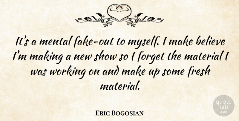 Eric Bogosian Quote About Fake People, Believe, Forget: Its A Mental Fake Out...