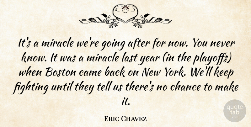 Eric Chavez Quote About Boston, Came, Chance, Fighting, Last: Its A Miracle Were Going...
