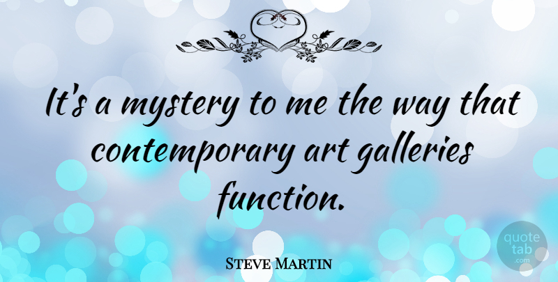 Steve Martin Quote About Art, Galleries: Its A Mystery To Me...