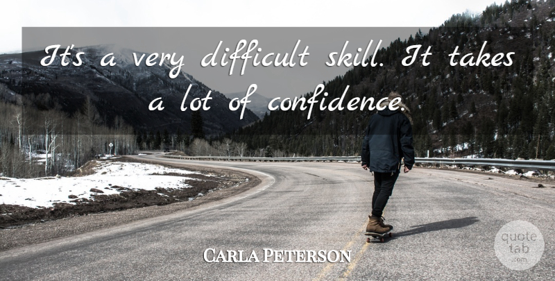 Carla Peterson Quote About Confidence, Difficult, Takes: Its A Very Difficult Skill...