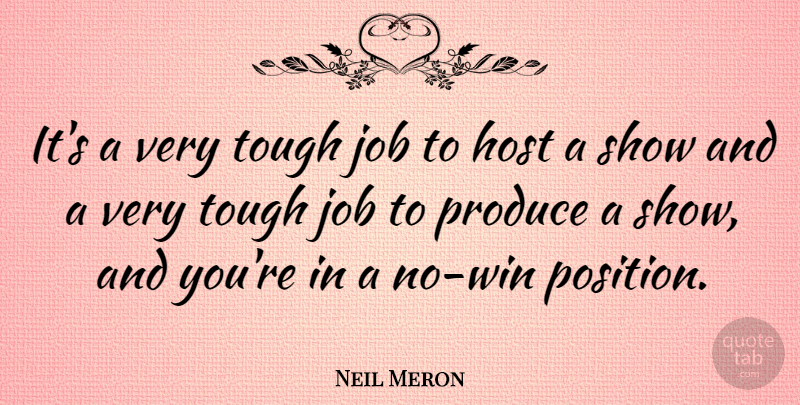 Neil Meron Quote About Job, Produce: Its A Very Tough Job...