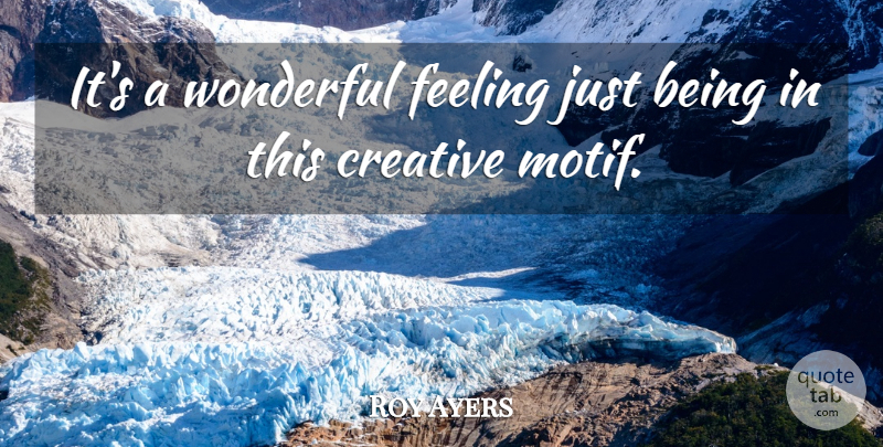 Roy Ayers Quote About Creativity, Creative, Feelings: Its A Wonderful Feeling Just...