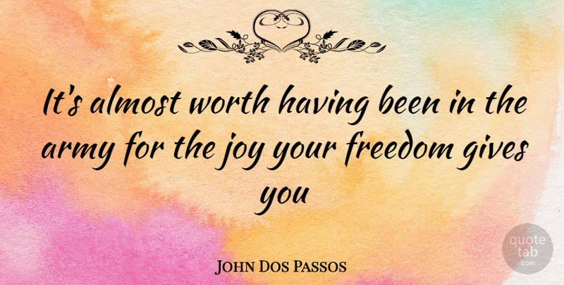 John Dos Passos Quote About Army, Giving, Joy: Its Almost Worth Having Been...