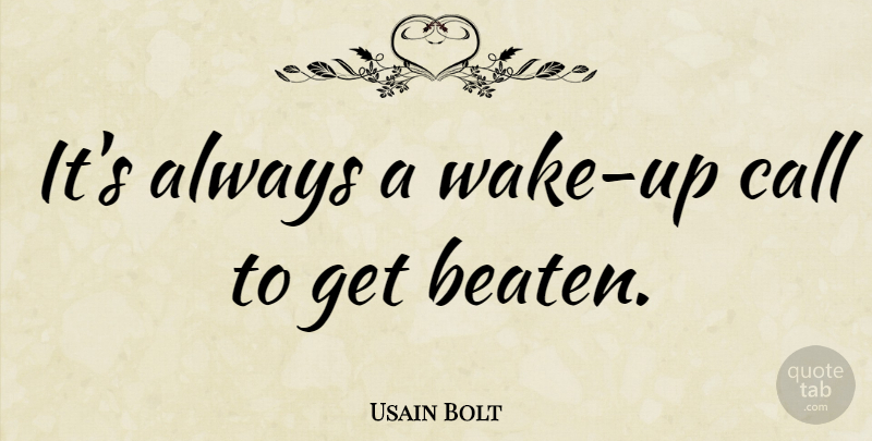 Usain Bolt Quote About Wake Up, Wake Up Call, Beaten: Its Always A Wake Up...