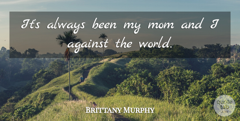 Brittany Murphy Quote About Mom, World, My Mom: Its Always Been My Mom...