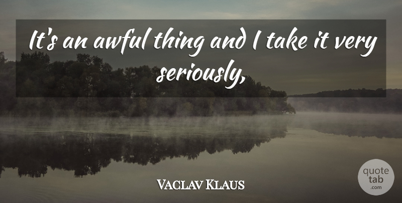 Vaclav Klaus Quote About Awful: Its An Awful Thing And...
