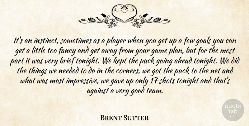 Brent Sutter Quote About Against, Ahead, Brief, Fancy, Few: Its An Instinct Sometimes As...