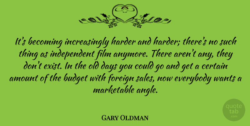 Gary Oldman Quote About Independent, Want, Becoming: Its Becoming Increasingly Harder And...