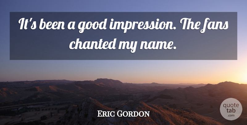 Eric Gordon Quote About Fans, Good: Its Been A Good Impression...