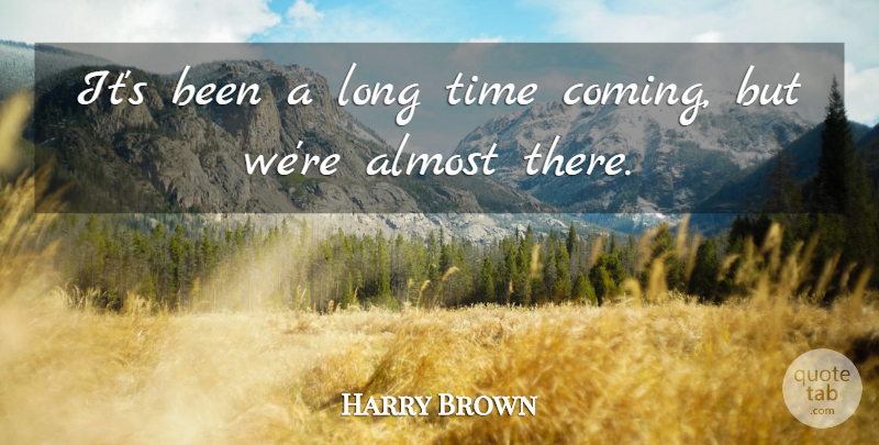 Harry Brown Quote About Almost, Time: Its Been A Long Time...