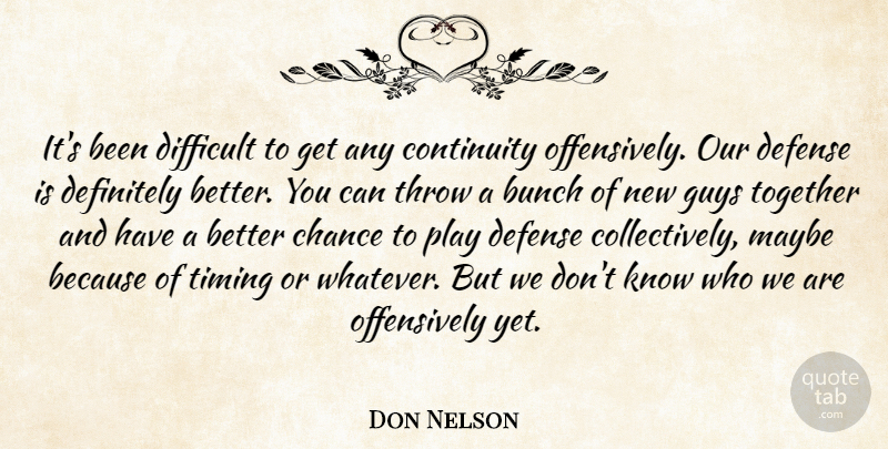 Don Nelson Quote About Bunch, Chance, Continuity, Defense, Definitely: Its Been Difficult To Get...