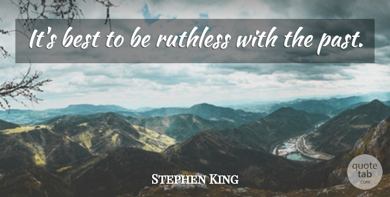 Stephen King Quote About Past, Ruthless: Its Best To Be Ruthless...