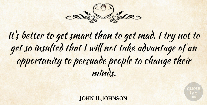 John H. Johnson Quote About American Businessman, Change, Insulted, Opportunity, People: Its Better To Get Smart...