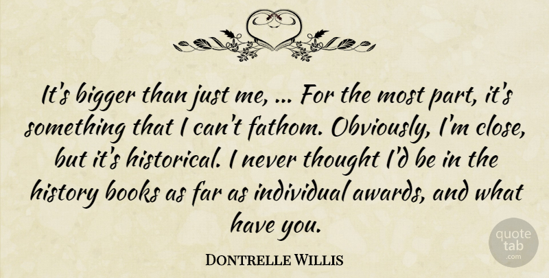 Dontrelle Willis Quote About Bigger, Books, Far, History, Individual: Its Bigger Than Just Me...
