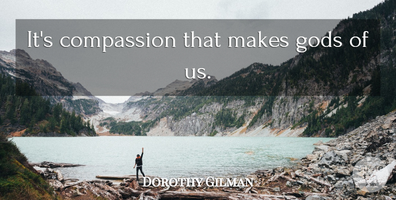 Dorothy Gilman Quote About Compassion: Its Compassion That Makes Gods...