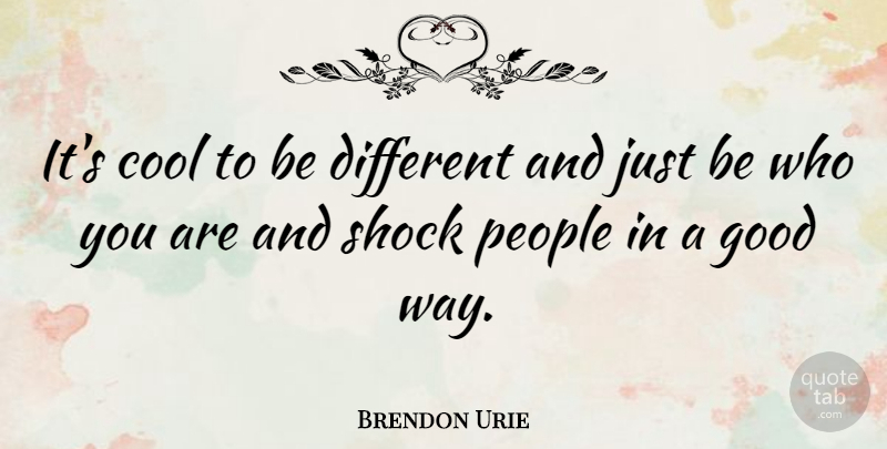 Brendon Urie Quote About Cool, Good, People: Its Cool To Be Different...