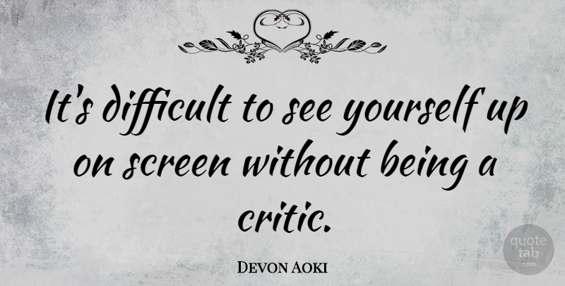 Devon Aoki Quote About Difficult, Critics, Screens: Its Difficult To See Yourself...