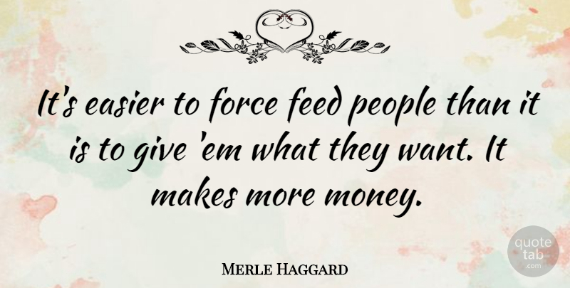 Merle Haggard Quote About Money, Giving, People: Its Easier To Force Feed...