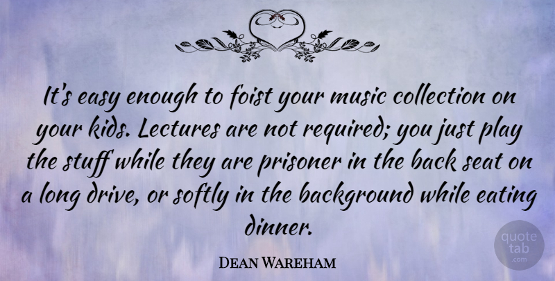Dean Wareham Quote About Background, Collection, Eating, Lectures, Music: Its Easy Enough To Foist...