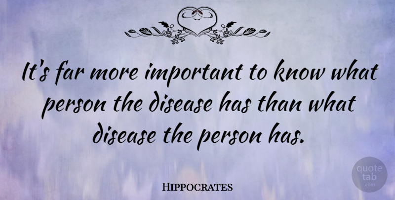 Hippocrates Quote About Health, Important, Disease: Its Far More Important To...