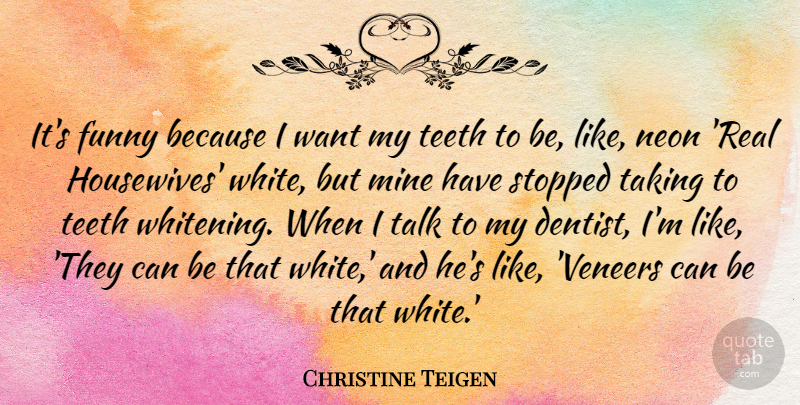 Christine Teigen Quote About Funny, Mine, Stopped, Taking, Teeth: Its Funny Because I Want...