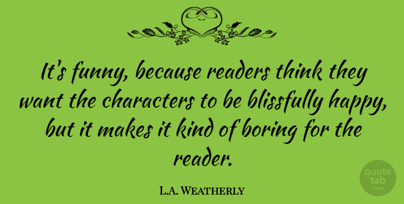 L.A. Weatherly Quote About Blissfully, Characters, Funny, Readers: Its Funny Because Readers Think...