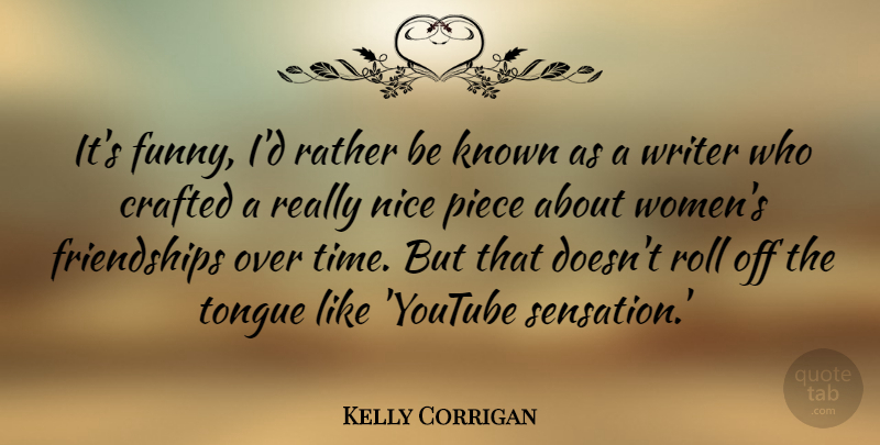 Kelly Corrigan Quote About Crafted, Funny, Known, Nice, Piece: Its Funny Id Rather Be...