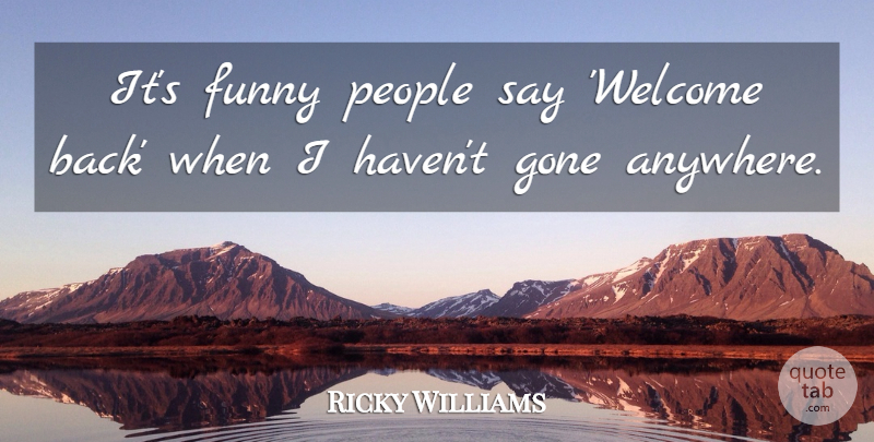 Ricky Williams Quote About People, Gone, Back When: Its Funny People Say Welcome...