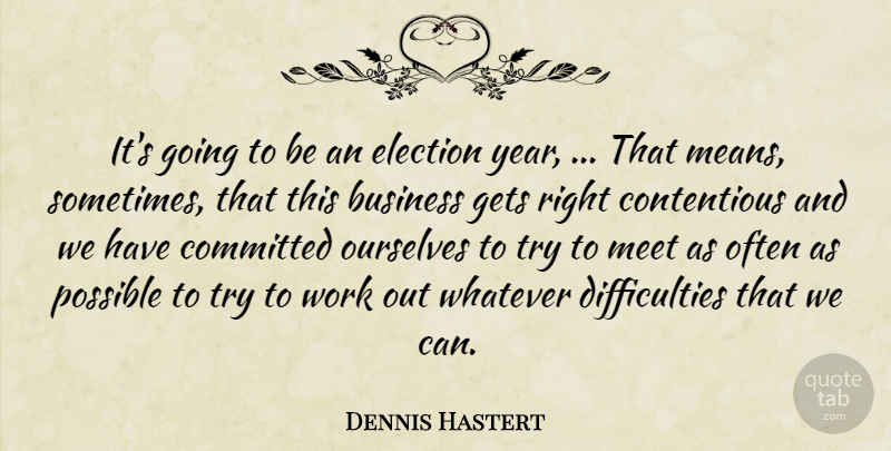 Dennis Hastert Quote About Business, Committed, Election, Gets, Meet: Its Going To Be An...