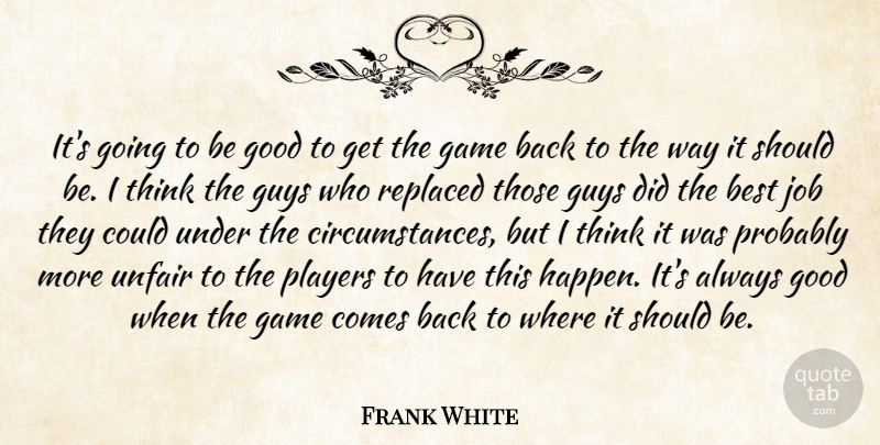 Frank White Quote About Best, Circumstance, Game, Good, Guys: Its Going To Be Good...