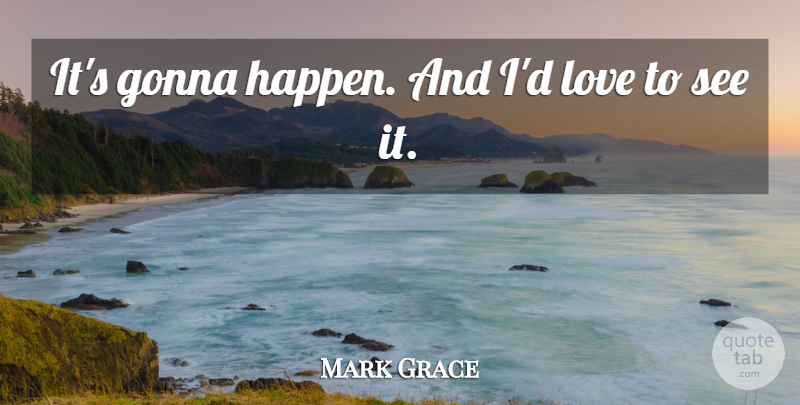 Mark Grace Quote About Gonna, Love: Its Gonna Happen And Id...