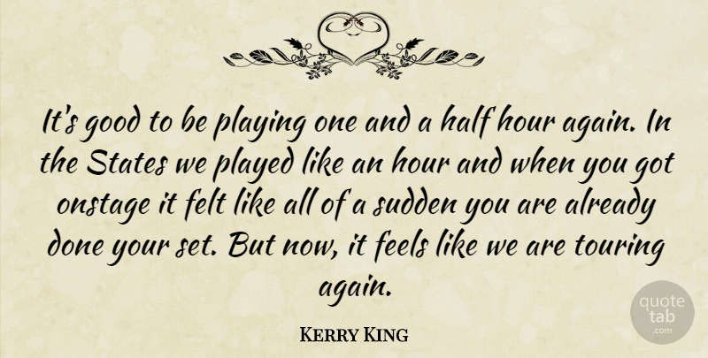 Kerry King Quote About American Musician, Feels, Felt, Good, Hour: Its Good To Be Playing...