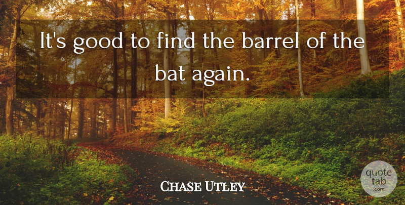 Chase Utley Quote About Bats, Barrels: Its Good To Find The...