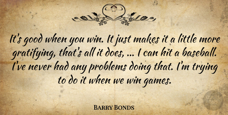 Barry Bonds Quote About Good, Hit, Problems, Trying, Win: Its Good When You Win...