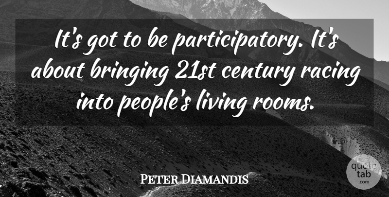 Peter Diamandis Quote About Bringing, Century, Living, Racing: Its Got To Be Participatory...