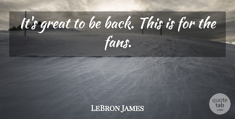 LeBron James Quote About Great: Its Great To Be Back...