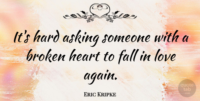 Eric Kripke Quote About Broken Heart, Falling In Love, Asking: Its Hard Asking Someone With...