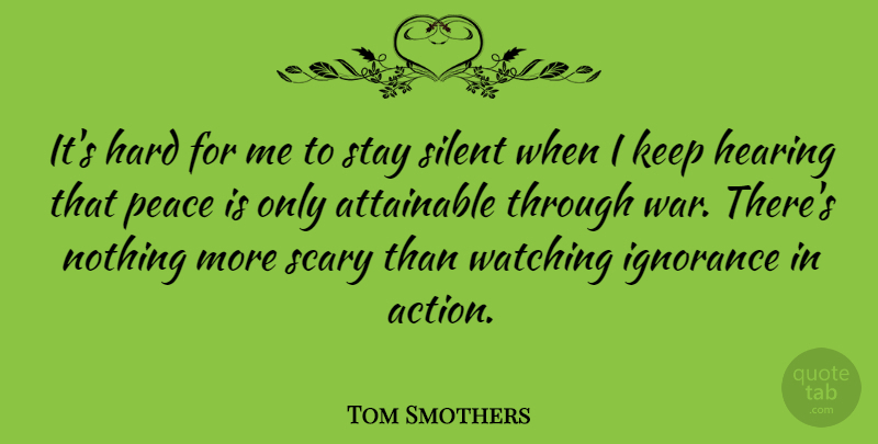 Tom Smothers Quote About Attainable, Hard, Hearing, Ignorance, Peace: Its Hard For Me To...