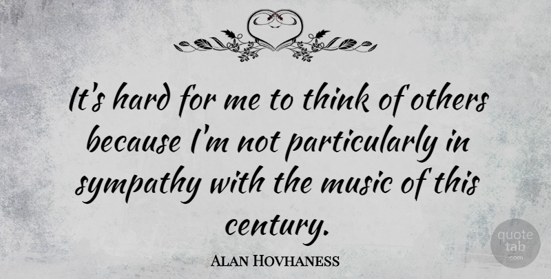 Alan Hovhaness Quote About Sympathy, Thinking, Century: Its Hard For Me To...