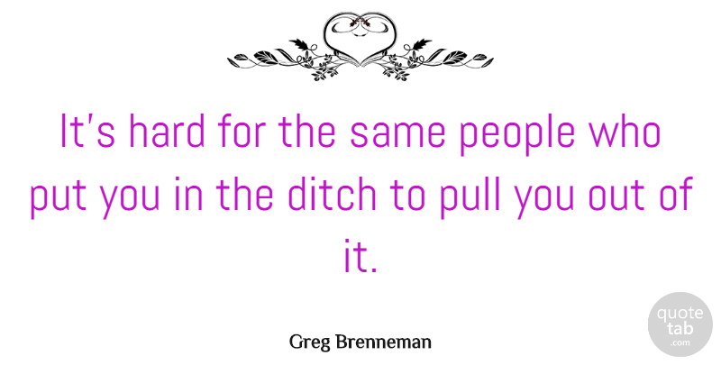 Greg Brenneman Quote About Ditch, Hard, People, Pull: Its Hard For The Same...