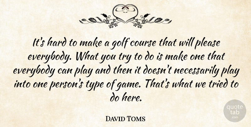 David Toms Quote About Course, Everybody, Golf, Hard, Please: Its Hard To Make A...