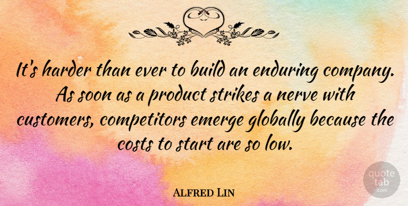 Alfred Lin Quote About Build, Costs, Emerge, Enduring, Globally: Its Harder Than Ever To...