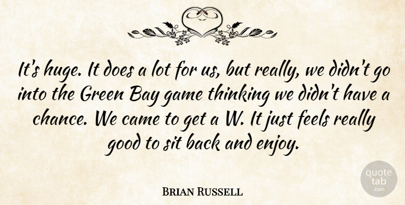 Brian Russell Quote About Bay, Came, Feels, Game, Good: Its Huge It Does A...