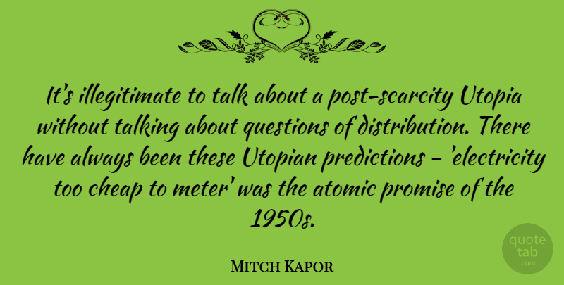 Mitch Kapor Quote About Atomic, Cheap, Promise, Utopian: Its Illegitimate To Talk About...