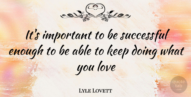 Lyle Lovett Quote About Successful, Doing What You Love, Important: Its Important To Be Successful...