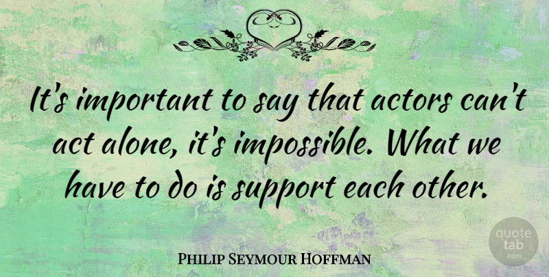 Philip Seymour Hoffman Quote About Support, Important, Actors: Its Important To Say That...