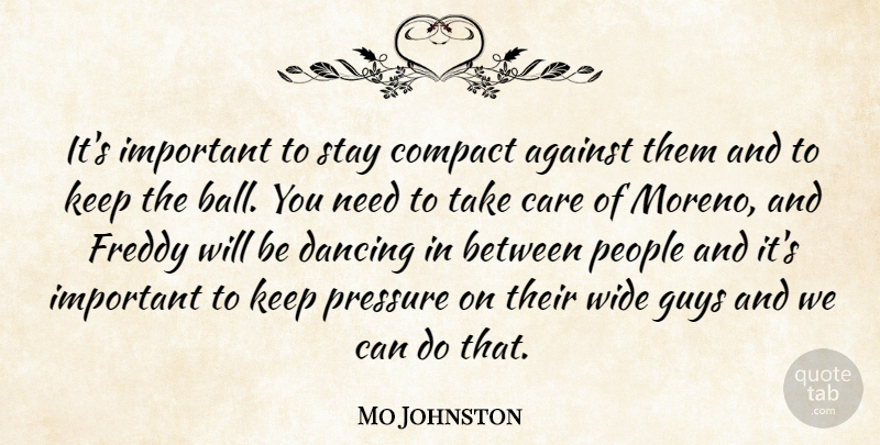 Mo Johnston Quote About Against, Care, Compact, Dancing, Freddy: Its Important To Stay Compact...
