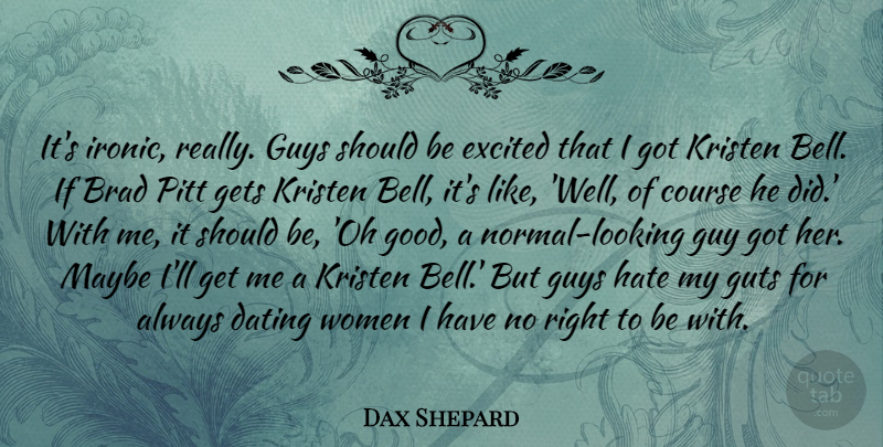 Dax Shepard Quote About Brad, Course, Dating, Excited, Gets: Its Ironic Really Guys Should...