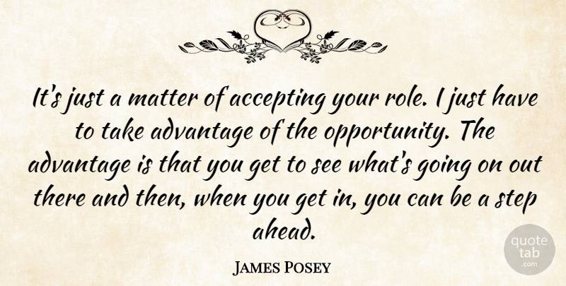 James Posey Quote About Accepting, Advantage, Matter, Opportunity, Step: Its Just A Matter Of...