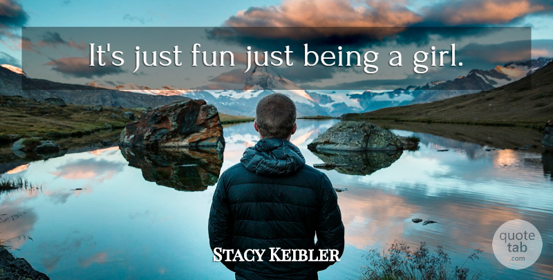 Stacy Keibler Quote About Girl, Fun, Just Being: Its Just Fun Just Being...